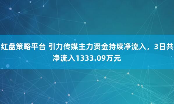 红盘策略平台 引力传媒主力资金持续净流入，3日共净流入1333.09万元