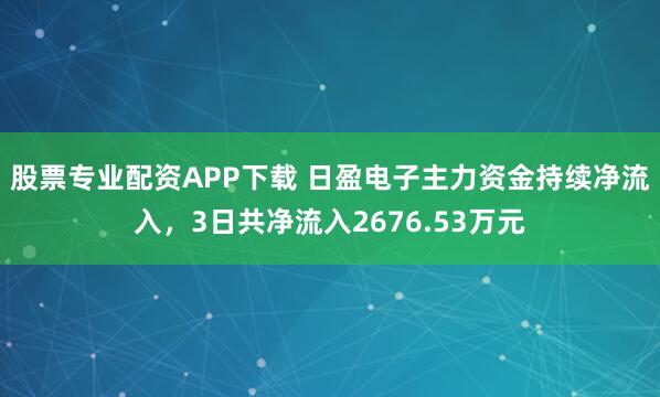 股票专业配资APP下载 日盈电子主力资金持续净流入，3日共净流入2676.53万元