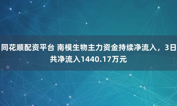 同花顺配资平台 南模生物主力资金持续净流入，3日共净流入1440.17万元