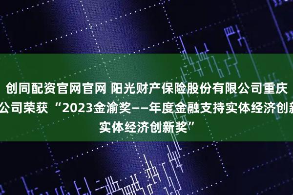 创同配资官网官网 阳光财产保险股份有限公司重庆市分公司荣获 “2023金渝奖——年度金融支持实体经济创新奖”