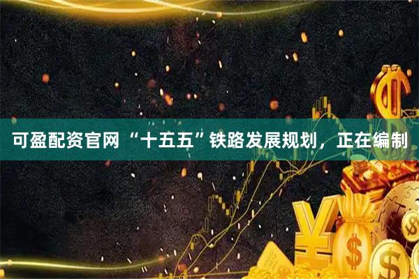 可盈配资官网 “十五五”铁路发展规划，正在编制