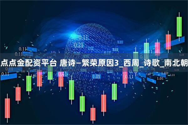 点点金配资平台 唐诗—繁荣原因3_西周_诗歌_南北朝