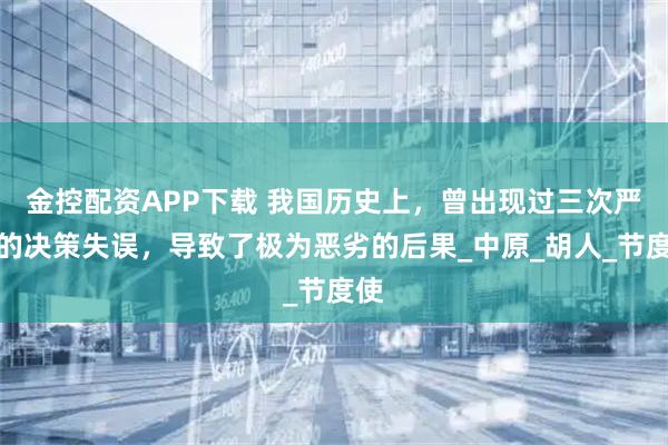 金控配资APP下载 我国历史上，曾出现过三次严重的决策失误，导致了极为恶劣的后果_中原_胡人_节度使