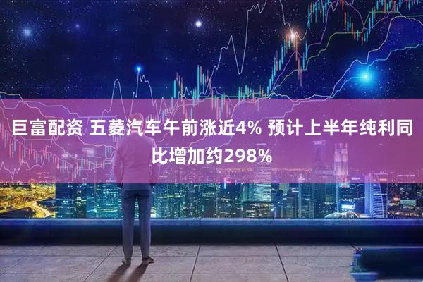 巨富配资 五菱汽车午前涨近4% 预计上半年纯利同比增加约298%