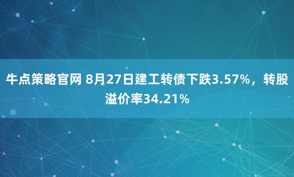 牛点策略官网 8月27日建工转债下跌3.57%，转股溢价率34.21%
