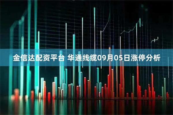 金信达配资平台 华通线缆09月05日涨停分析