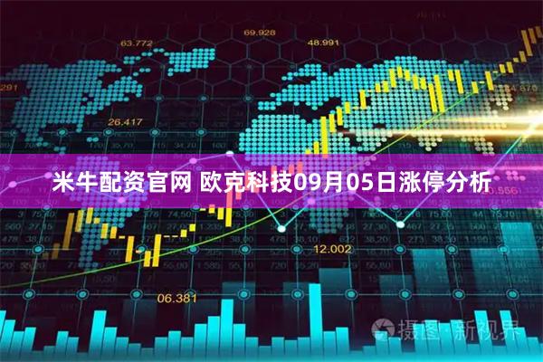 米牛配资官网 欧克科技09月05日涨停分析