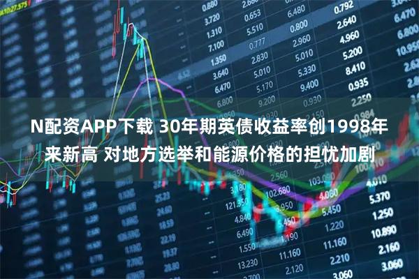 N配资APP下载 30年期英债收益率创1998年来新高 对地方选举和能源价格的担忧加剧