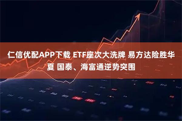 仁信优配APP下载 ETF座次大洗牌 易方达险胜华夏 国泰、海富通逆势突围